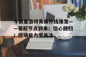 开云APP-今晨夏洛特黄蜂外线爆发——葡超节点到来；信心回归；控场能力受关注的简单介绍